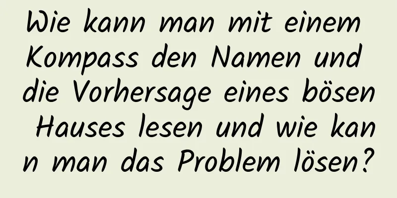 Wie kann man mit einem Kompass den Namen und die Vorhersage eines bösen Hauses lesen und wie kann man das Problem lösen?