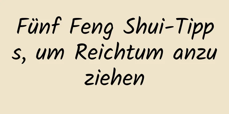 Fünf Feng Shui-Tipps, um Reichtum anzuziehen