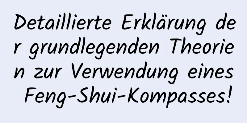 Detaillierte Erklärung der grundlegenden Theorien zur Verwendung eines Feng-Shui-Kompasses!