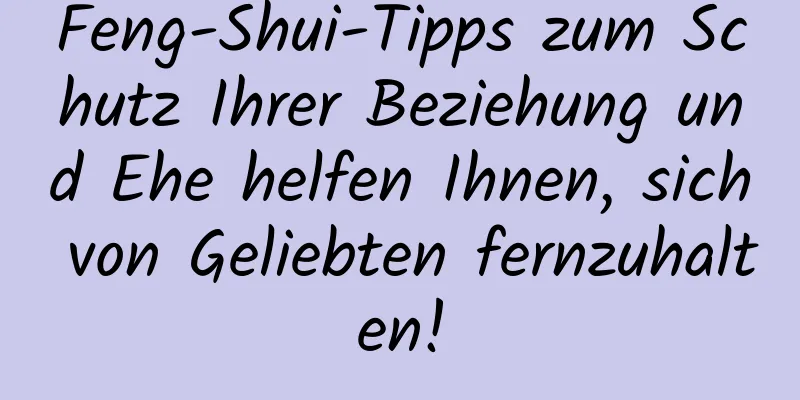 Feng-Shui-Tipps zum Schutz Ihrer Beziehung und Ehe helfen Ihnen, sich von Geliebten fernzuhalten!