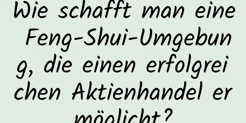 Wie schafft man eine Feng-Shui-Umgebung, die einen erfolgreichen Aktienhandel ermöglicht?