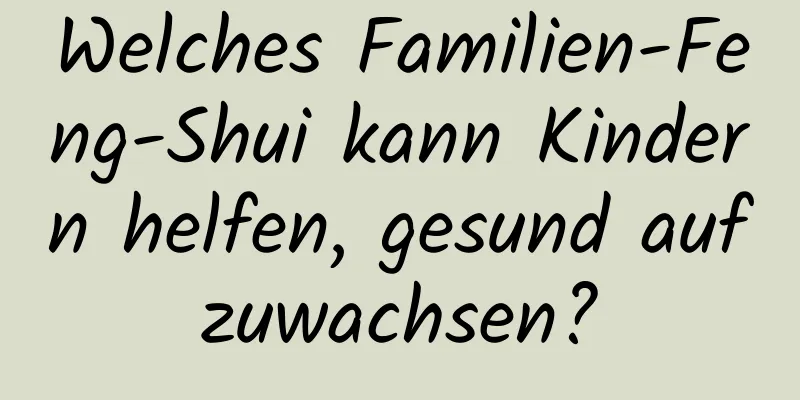 Welches Familien-Feng-Shui kann Kindern helfen, gesund aufzuwachsen?