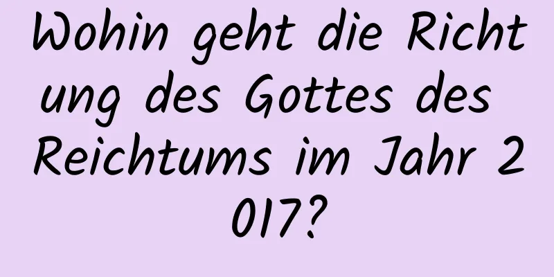 Wohin geht die Richtung des Gottes des Reichtums im Jahr 2017?