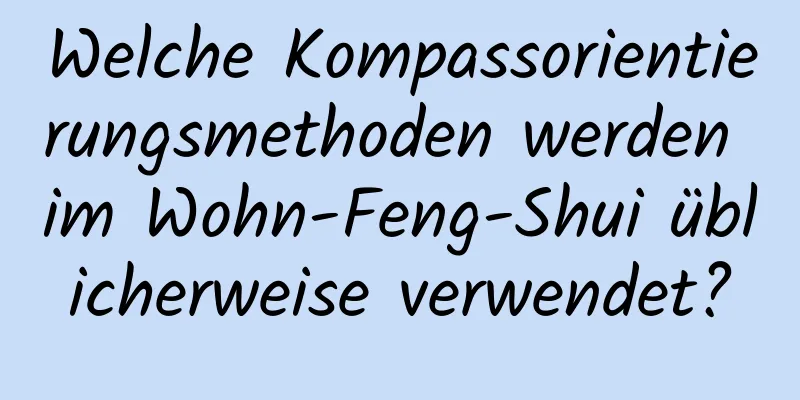 Welche Kompassorientierungsmethoden werden im Wohn-Feng-Shui üblicherweise verwendet?