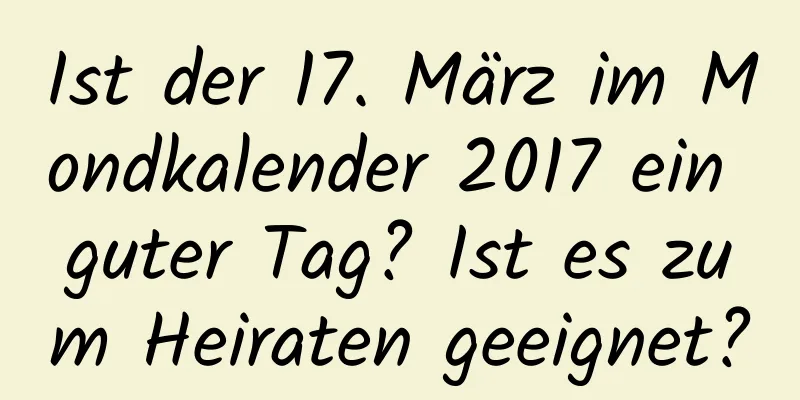 Ist der 17. März im Mondkalender 2017 ein guter Tag? Ist es zum Heiraten geeignet?