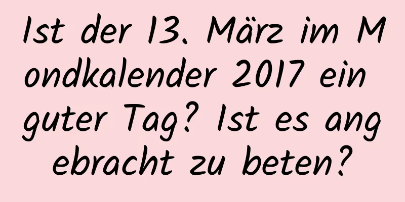 Ist der 13. März im Mondkalender 2017 ein guter Tag? Ist es angebracht zu beten?