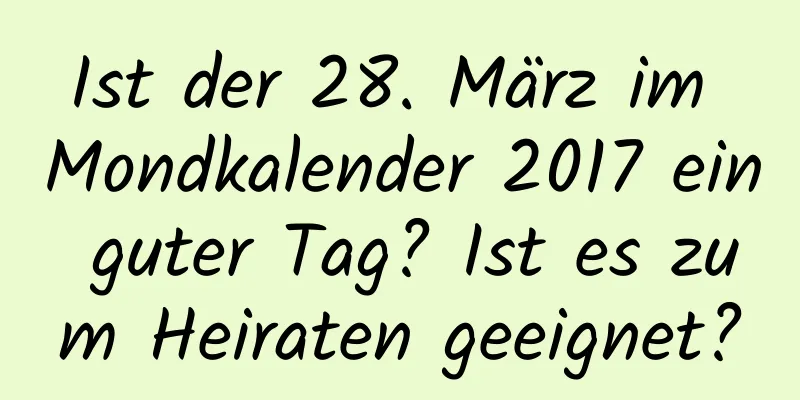 Ist der 28. März im Mondkalender 2017 ein guter Tag? Ist es zum Heiraten geeignet?