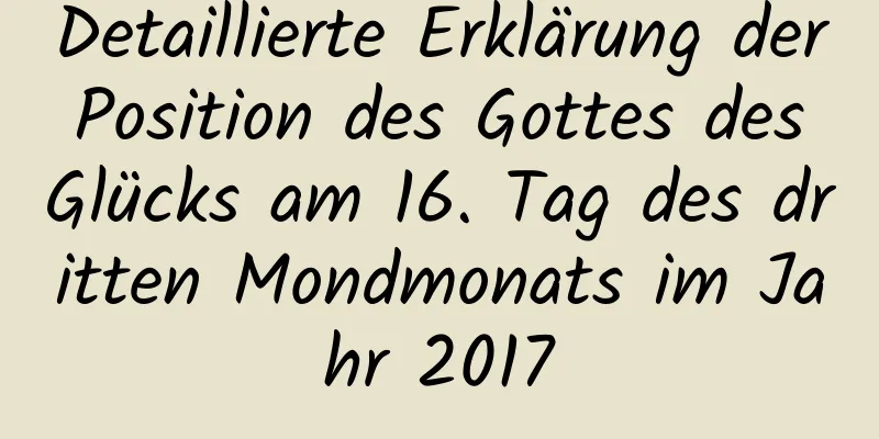 Detaillierte Erklärung der Position des Gottes des Glücks am 16. Tag des dritten Mondmonats im Jahr 2017