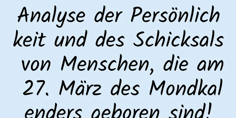 Analyse der Persönlichkeit und des Schicksals von Menschen, die am 27. März des Mondkalenders geboren sind!