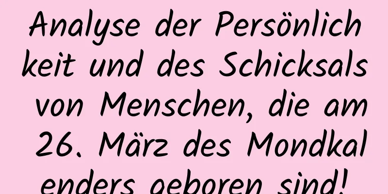 Analyse der Persönlichkeit und des Schicksals von Menschen, die am 26. März des Mondkalenders geboren sind!