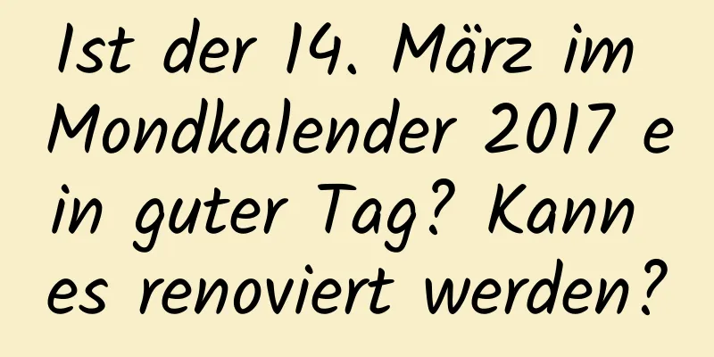 Ist der 14. März im Mondkalender 2017 ein guter Tag? Kann es renoviert werden?