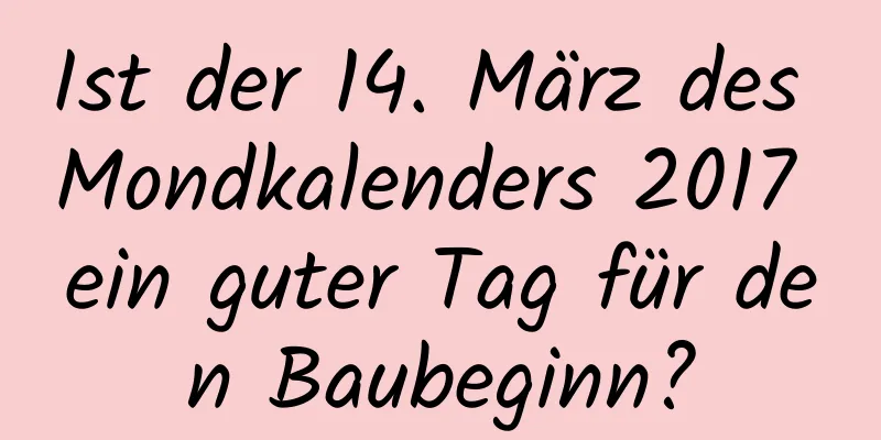 Ist der 14. März des Mondkalenders 2017 ein guter Tag für den Baubeginn?