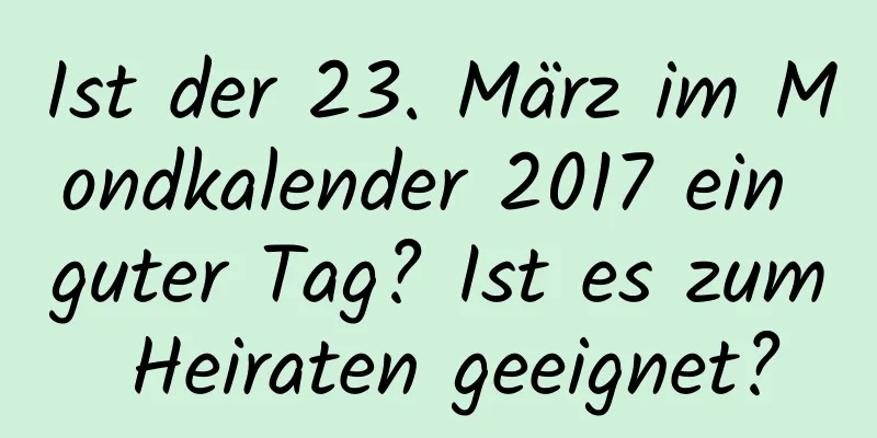 Ist der 23. März im Mondkalender 2017 ein guter Tag? Ist es zum Heiraten geeignet?