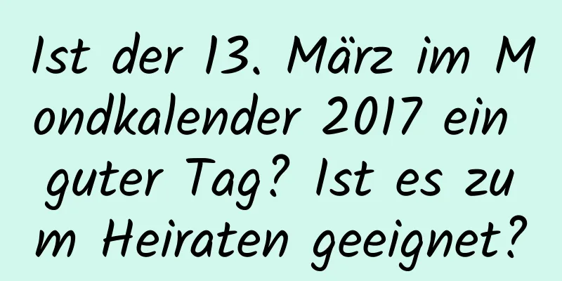 Ist der 13. März im Mondkalender 2017 ein guter Tag? Ist es zum Heiraten geeignet?