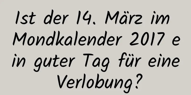 Ist der 14. März im Mondkalender 2017 ein guter Tag für eine Verlobung?