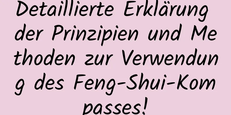 Detaillierte Erklärung der Prinzipien und Methoden zur Verwendung des Feng-Shui-Kompasses!