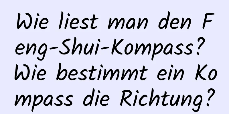 Wie liest man den Feng-Shui-Kompass? Wie bestimmt ein Kompass die Richtung?