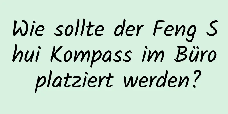 Wie sollte der Feng Shui Kompass im Büro platziert werden?