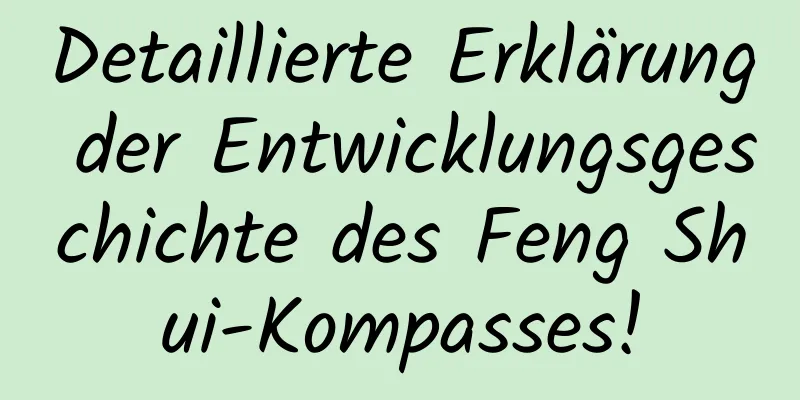 Detaillierte Erklärung der Entwicklungsgeschichte des Feng Shui-Kompasses!