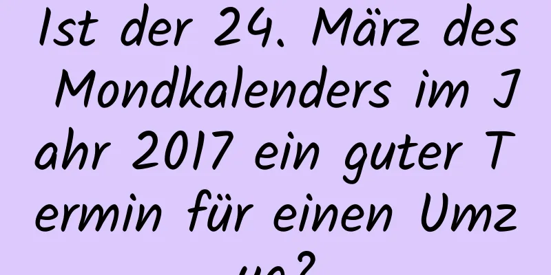 Ist der 24. März des Mondkalenders im Jahr 2017 ein guter Termin für einen Umzug?