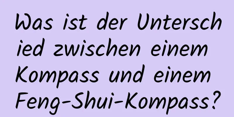 Was ist der Unterschied zwischen einem Kompass und einem Feng-Shui-Kompass?