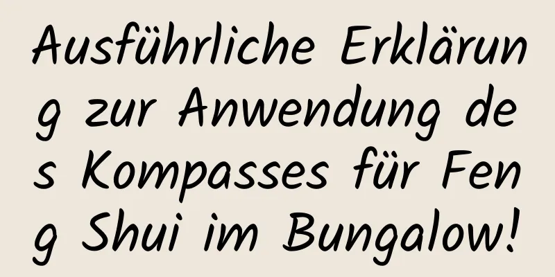 Ausführliche Erklärung zur Anwendung des Kompasses für Feng Shui im ​​Bungalow!