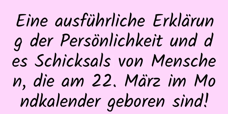 Eine ausführliche Erklärung der Persönlichkeit und des Schicksals von Menschen, die am 22. März im Mondkalender geboren sind!