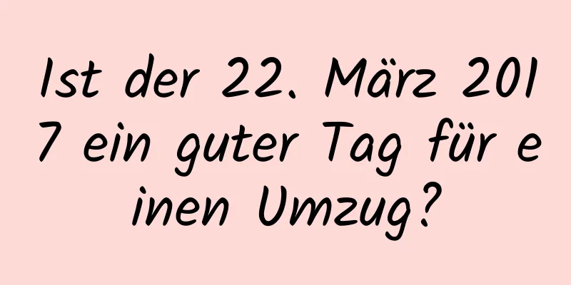 Ist der 22. März 2017 ein guter Tag für einen Umzug?