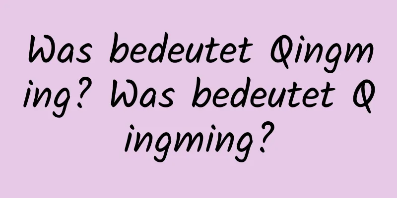 Was bedeutet Qingming? Was bedeutet Qingming?