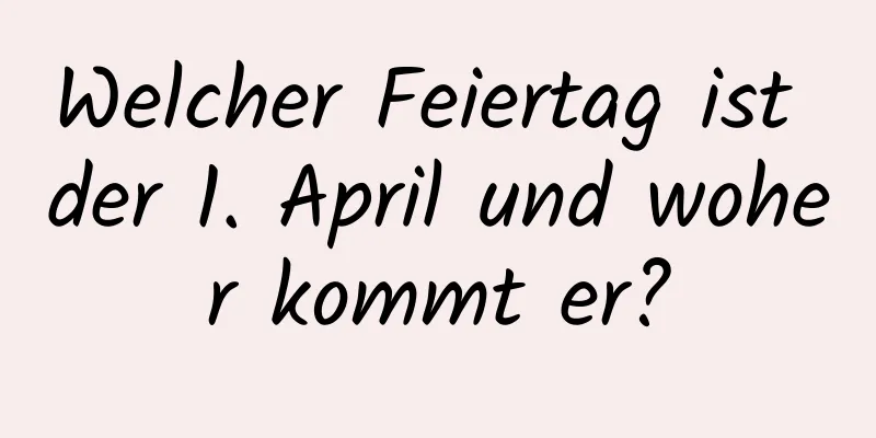 Welcher Feiertag ist der 1. April und woher kommt er?