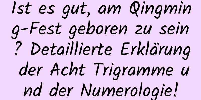 Ist es gut, am Qingming-Fest geboren zu sein? Detaillierte Erklärung der Acht Trigramme und der Numerologie!