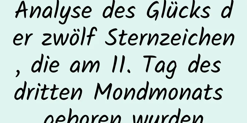 Analyse des Glücks der zwölf Sternzeichen, die am 11. Tag des dritten Mondmonats geboren wurden