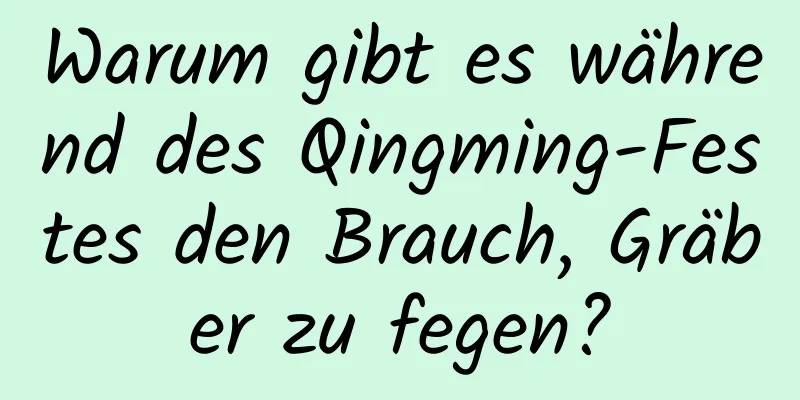 Warum gibt es während des Qingming-Festes den Brauch, Gräber zu fegen?