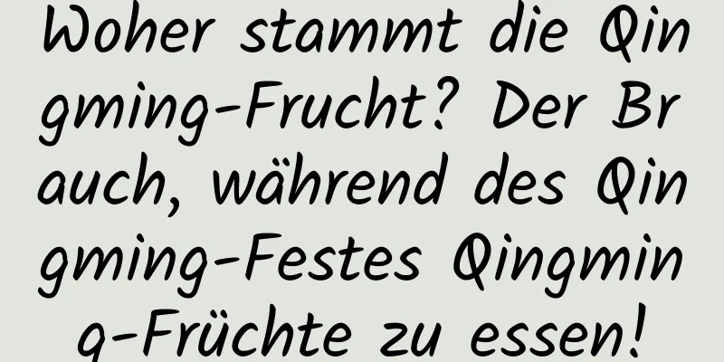 Woher stammt die Qingming-Frucht? Der Brauch, während des Qingming-Festes Qingming-Früchte zu essen!