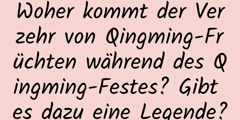 Woher kommt der Verzehr von Qingming-Früchten während des Qingming-Festes? Gibt es dazu eine Legende?