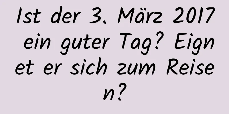 Ist der 3. März 2017 ein guter Tag? Eignet er sich zum Reisen?