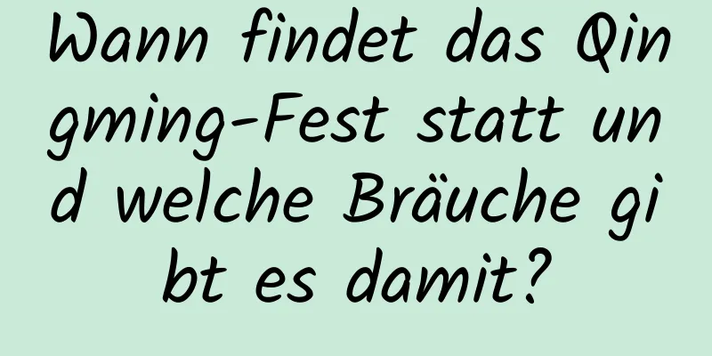 Wann findet das Qingming-Fest statt und welche Bräuche gibt es damit?