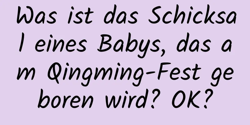 Was ist das Schicksal eines Babys, das am Qingming-Fest geboren wird? OK?