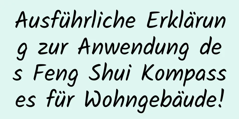 Ausführliche Erklärung zur Anwendung des Feng Shui Kompasses für Wohngebäude!