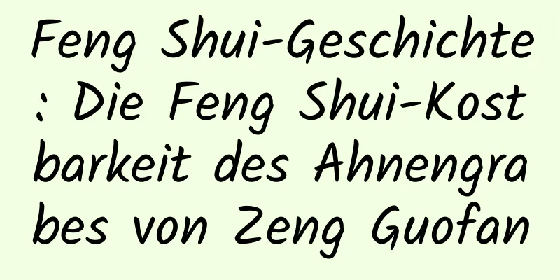 Feng Shui-Geschichte: Die Feng Shui-Kostbarkeit des Ahnengrabes von Zeng Guofan