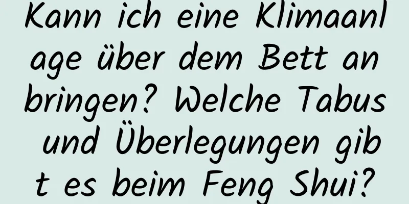 Kann ich eine Klimaanlage über dem Bett anbringen? Welche Tabus und Überlegungen gibt es beim Feng Shui?