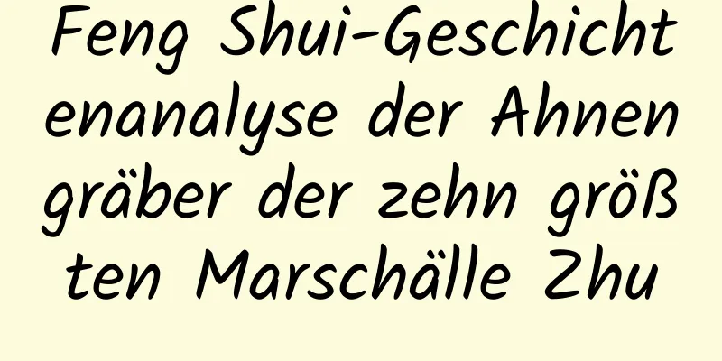 Feng Shui-Geschichtenanalyse der Ahnengräber der zehn größten Marschälle Zhu