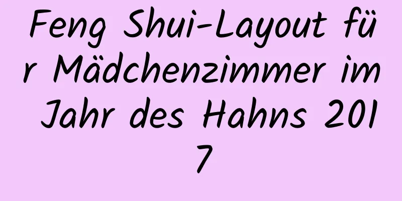 Feng Shui-Layout für Mädchenzimmer im Jahr des Hahns 2017