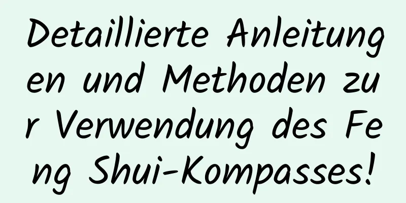 Detaillierte Anleitungen und Methoden zur Verwendung des Feng Shui-Kompasses!