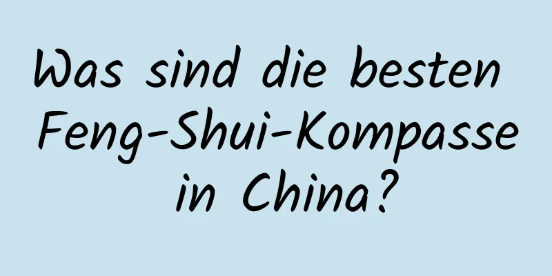 Was sind die besten Feng-Shui-Kompasse in China?