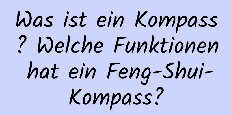 Was ist ein Kompass? Welche Funktionen hat ein Feng-Shui-Kompass?