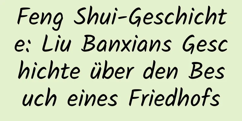 Feng Shui-Geschichte: Liu Banxians Geschichte über den Besuch eines Friedhofs