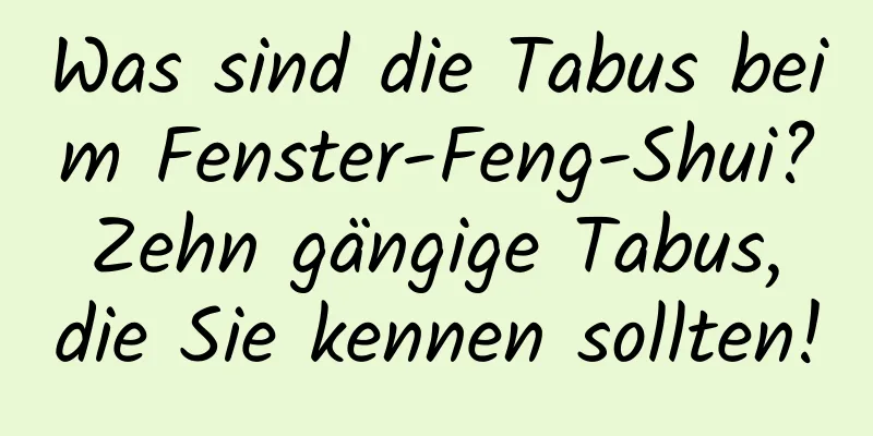 Was sind die Tabus beim Fenster-Feng-Shui? Zehn gängige Tabus, die Sie kennen sollten!