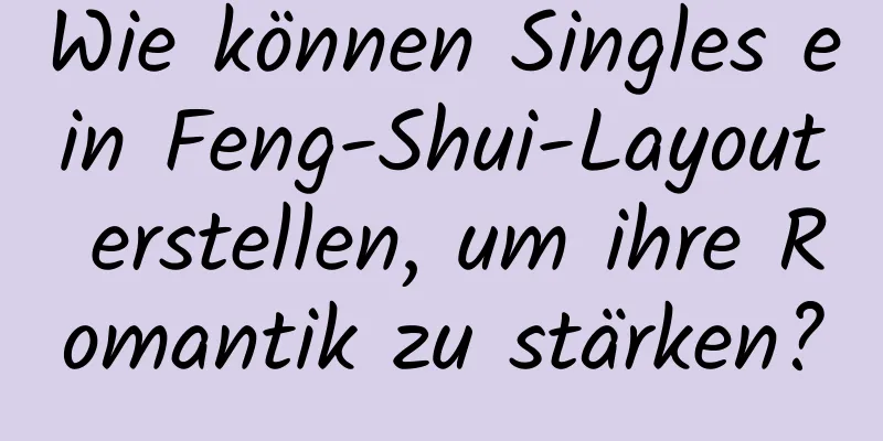 Wie können Singles ein Feng-Shui-Layout erstellen, um ihre Romantik zu stärken?