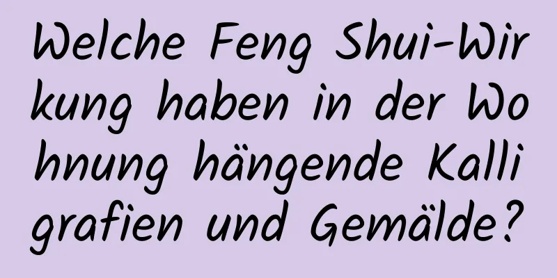 Welche Feng Shui-Wirkung haben in der Wohnung hängende Kalligrafien und Gemälde?